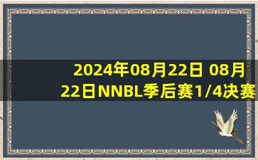 2024年08月22日 08月22日NNBL季后赛1/4决赛G1 安徽文一112-77合肥狂风峻茂 集锦